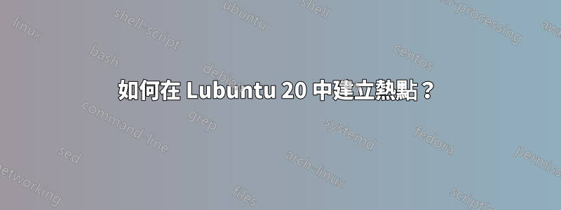 如何在 Lubuntu 20 中建立熱點？