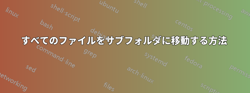 すべてのファイルをサブフォルダに移動する方法