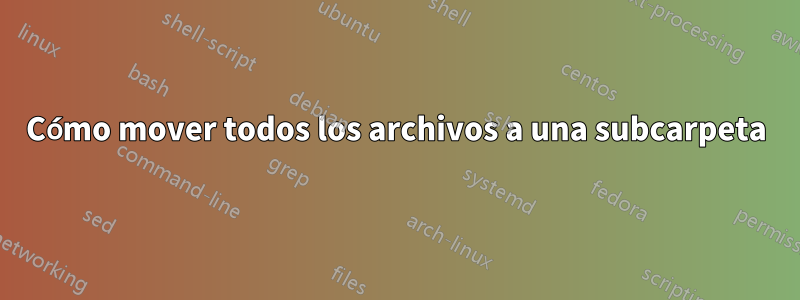 Cómo mover todos los archivos a una subcarpeta