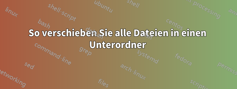 So verschieben Sie alle Dateien in einen Unterordner