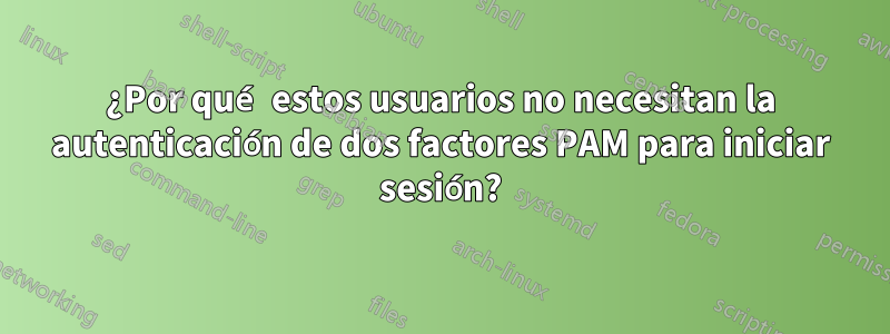 ¿Por qué estos usuarios no necesitan la autenticación de dos factores PAM para iniciar sesión?