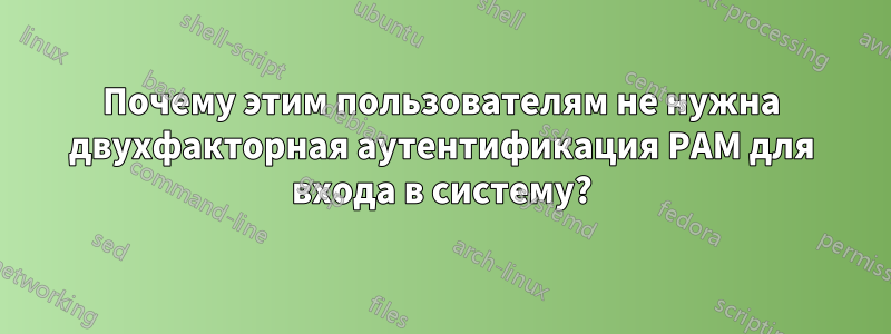 Почему этим пользователям не нужна двухфакторная аутентификация PAM для входа в систему?