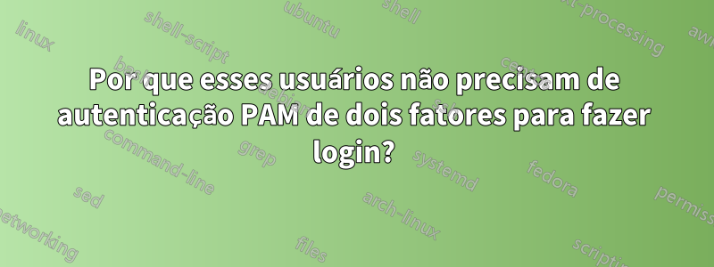 Por que esses usuários não precisam de autenticação PAM de dois fatores para fazer login?