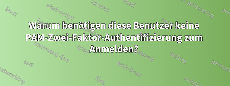 Warum benötigen diese Benutzer keine PAM-Zwei-Faktor-Authentifizierung zum Anmelden?