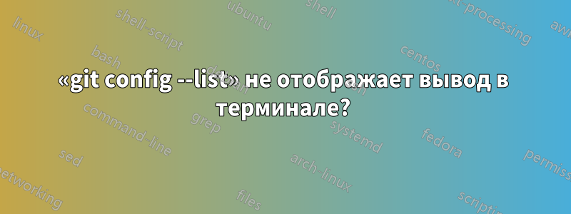 «git config --list» не отображает вывод в терминале?