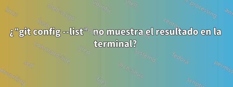 ¿"git config --list" no muestra el resultado en la terminal?