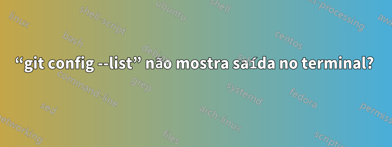 “git config --list” não mostra saída no terminal?