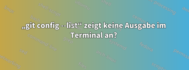 „git config --list“ zeigt keine Ausgabe im Terminal an?