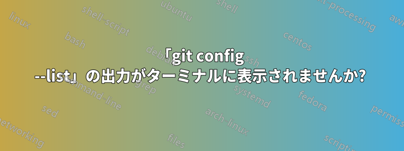 「git config --list」の出力がターミナルに表示されませんか?