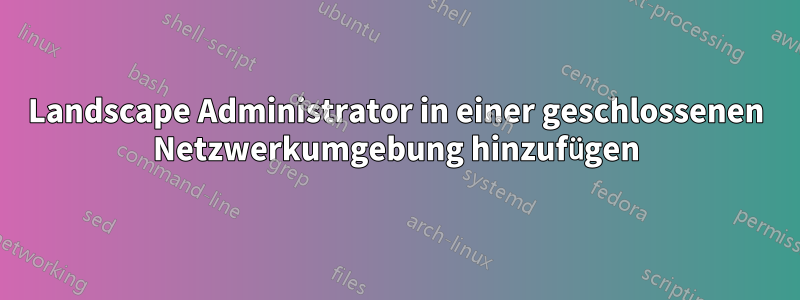 Landscape Administrator in einer geschlossenen Netzwerkumgebung hinzufügen