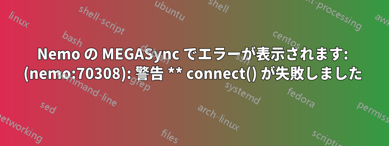 Nemo の MEGASync でエラーが表示されます: (nemo:70308): 警告 ** connect() が失敗しました