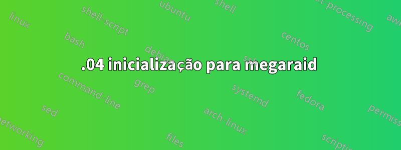 20.04 inicialização para megaraid