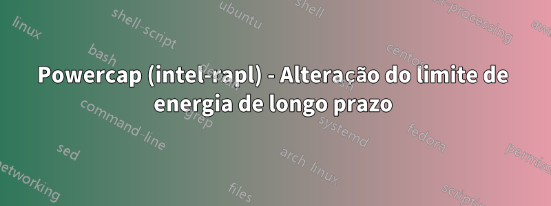 Powercap (intel-rapl) - Alteração do limite de energia de longo prazo