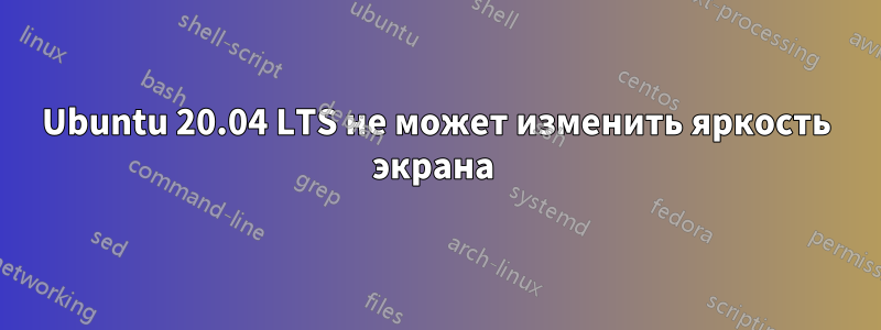 Ubuntu 20.04 LTS не может изменить яркость экрана 