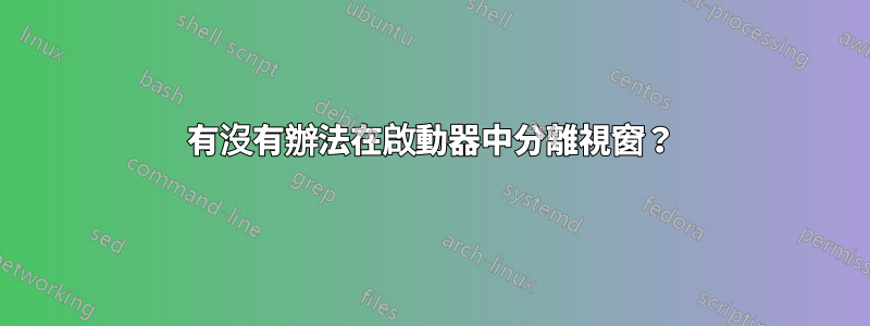 有沒有辦法在啟動器中分離視窗？