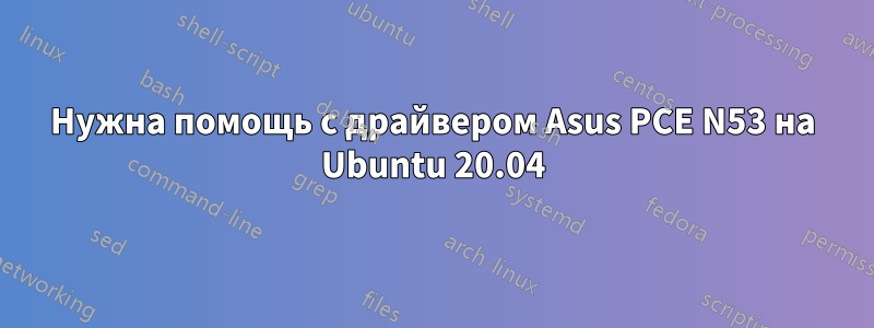 Нужна помощь с драйвером Asus PCE N53 на Ubuntu 20.04