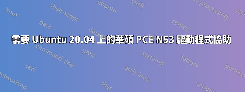 需要 Ubuntu 20.04 上的華碩 PCE N53 驅動程式協助