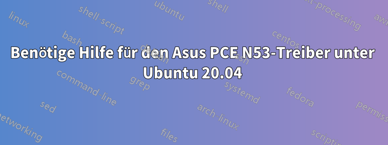 Benötige Hilfe für den Asus PCE N53-Treiber unter Ubuntu 20.04