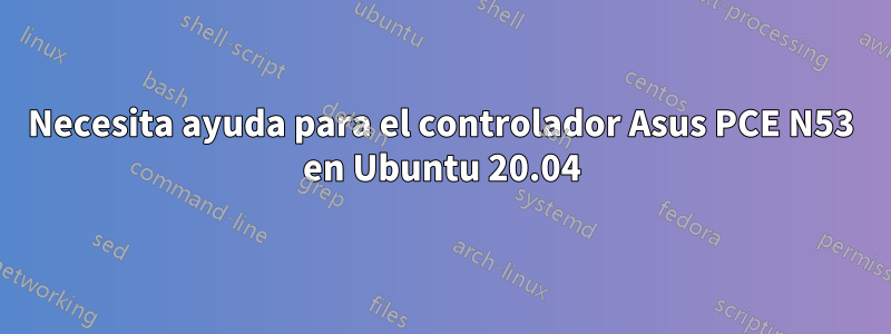 Necesita ayuda para el controlador Asus PCE N53 en Ubuntu 20.04