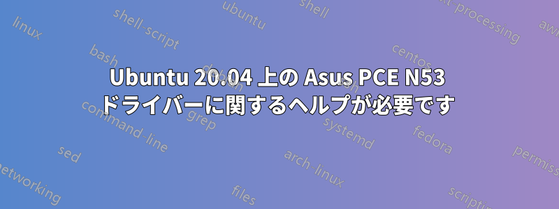 Ubuntu 20.04 上の Asus PCE N53 ドライバーに関するヘルプが必要です