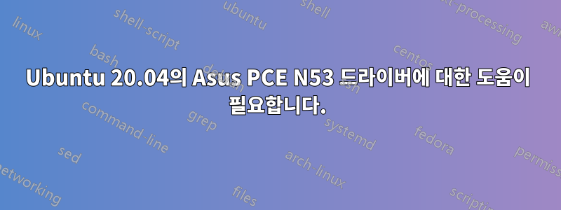 Ubuntu 20.04의 Asus PCE N53 드라이버에 대한 도움이 필요합니다.