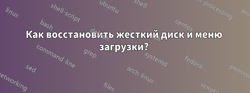 Как восстановить жесткий диск и меню загрузки?