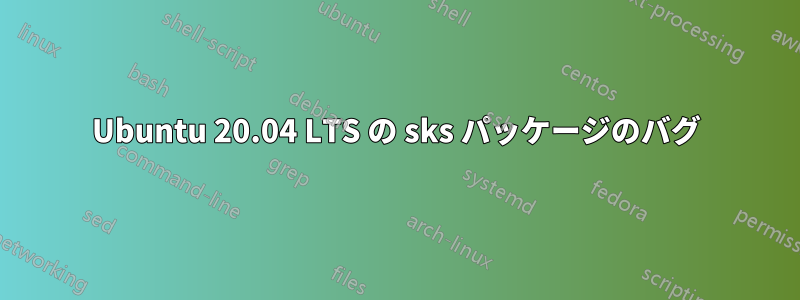 Ubuntu 20.04 LTS の sks パッケージのバグ