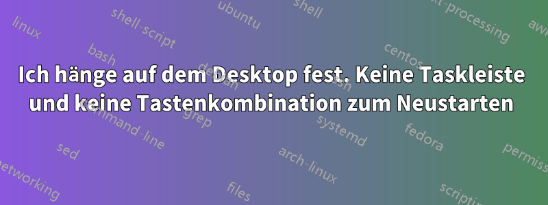 Ich hänge auf dem Desktop fest. Keine Taskleiste und keine Tastenkombination zum Neustarten