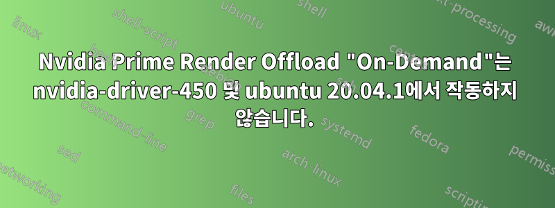 Nvidia Prime Render Offload "On-Demand"는 nvidia-driver-450 및 ubuntu 20.04.1에서 작동하지 않습니다.