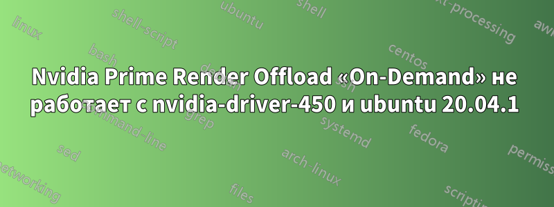 Nvidia Prime Render Offload «On-Demand» не работает с nvidia-driver-450 и ubuntu 20.04.1