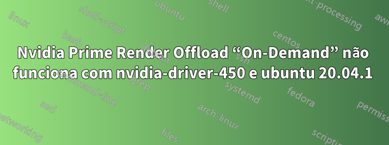 Nvidia Prime Render Offload “On-Demand” não funciona com nvidia-driver-450 e ubuntu 20.04.1