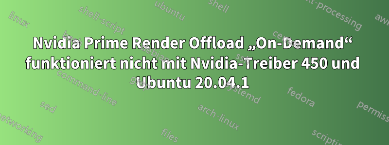 Nvidia Prime Render Offload „On-Demand“ funktioniert nicht mit Nvidia-Treiber 450 und Ubuntu 20.04.1