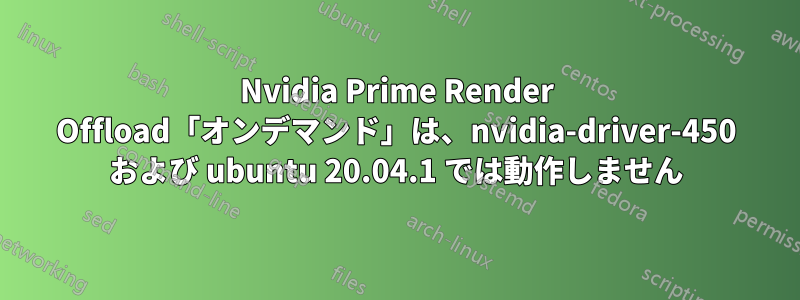 Nvidia Prime Render Offload「オンデマンド」は、nvidia-driver-450 および ubuntu 20.04.1 では動作しません