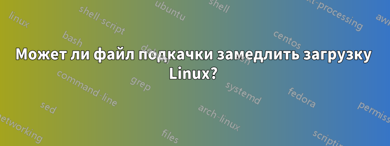 Может ли файл подкачки замедлить загрузку Linux?