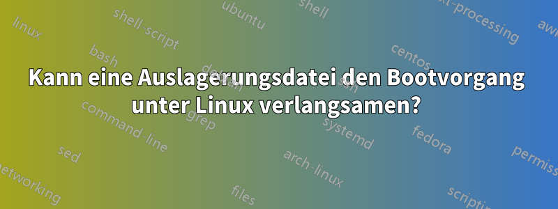 Kann eine Auslagerungsdatei den Bootvorgang unter Linux verlangsamen?