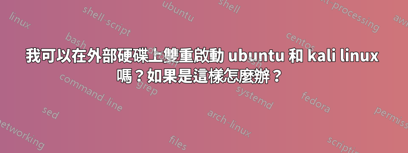 我可以在外部硬碟上雙重啟動 ubuntu 和 kali linux 嗎？如果是這樣怎麼辦？ 