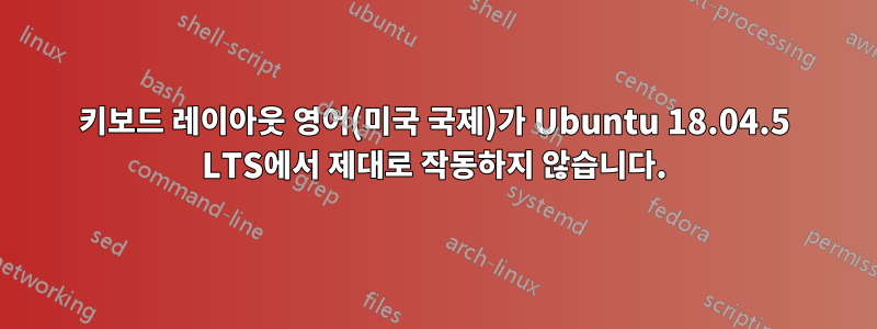 키보드 레이아웃 영어(미국 국제)가 Ubuntu 18.04.5 LTS에서 제대로 작동하지 않습니다.