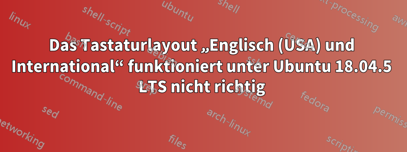 Das Tastaturlayout „Englisch (USA) und International“ funktioniert unter Ubuntu 18.04.5 LTS nicht richtig