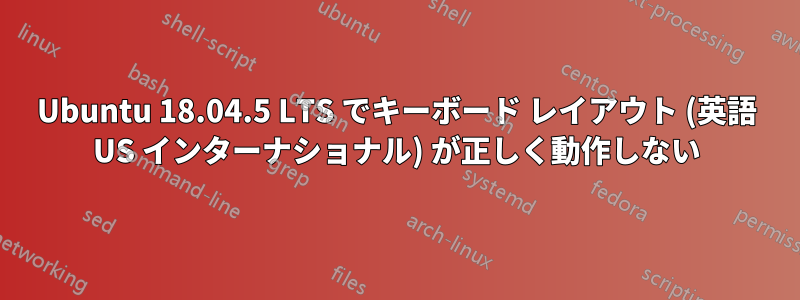 Ubuntu 18.04.5 LTS でキーボード レイアウト (英語 US インターナショナル) が正しく動作しない