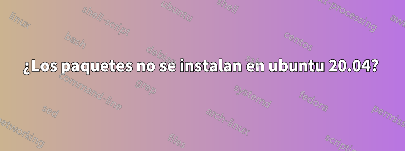 ¿Los paquetes no se instalan en ubuntu 20.04?