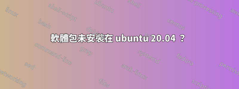 軟體包未安裝在 ubuntu 20.04 ？