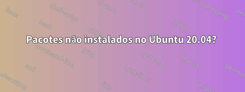 Pacotes não instalados no Ubuntu 20.04?