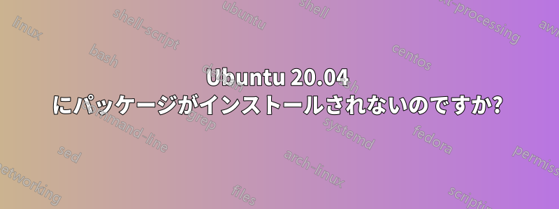 Ubuntu 20.04 にパッケージがインストールされないのですか?