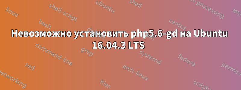 Невозможно установить php5.6-gd на Ubuntu 16.04.3 LTS
