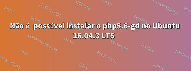 Não é possível instalar o php5.6-gd no Ubuntu 16.04.3 LTS 