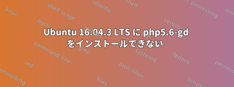 Ubuntu 16.04.3 LTS に php5.6-gd をインストールできない 