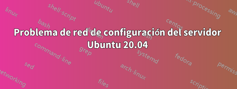 Problema de red de configuración del servidor Ubuntu 20.04