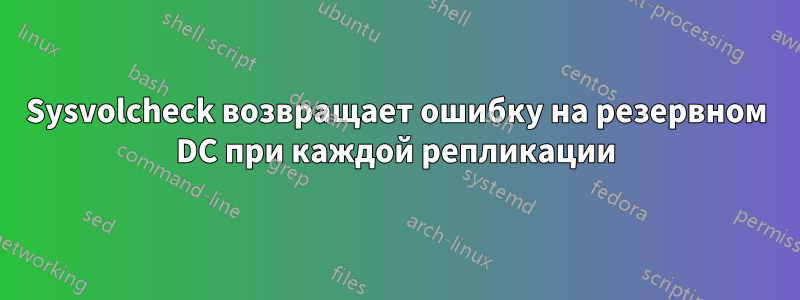 Sysvolcheck возвращает ошибку на резервном DC при каждой репликации