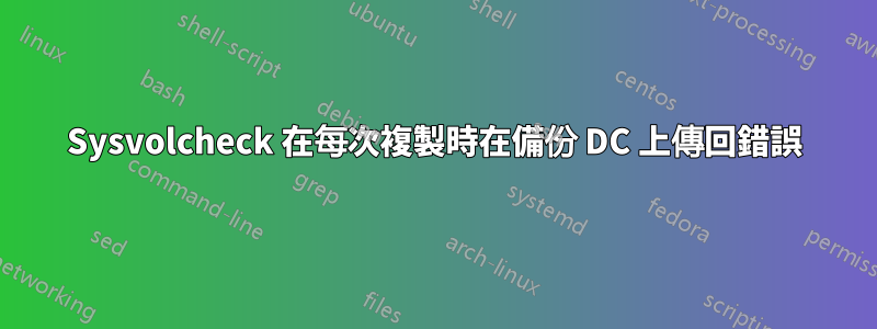 Sysvolcheck 在每次複製時在備份 DC 上傳回錯誤