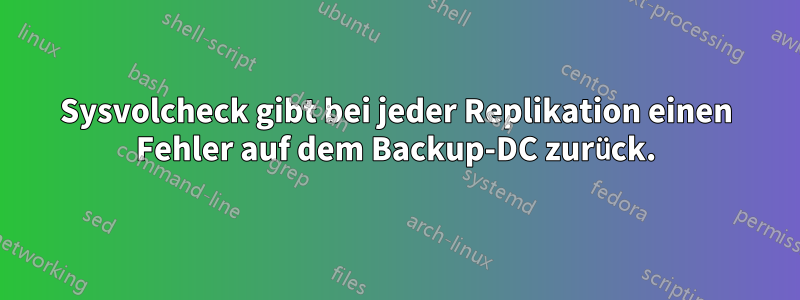 Sysvolcheck gibt bei jeder Replikation einen Fehler auf dem Backup-DC zurück.